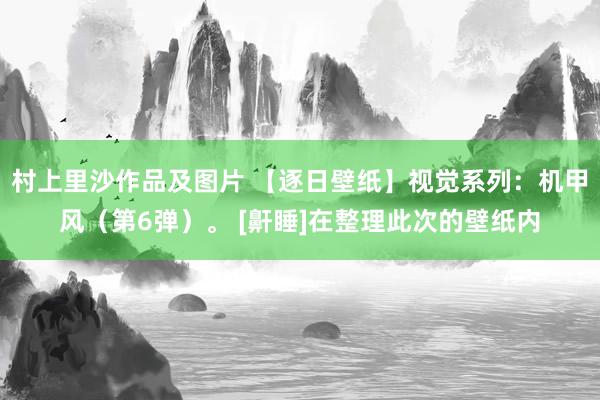 村上里沙作品及图片 【逐日壁纸】视觉系列：机甲风（第6弹）。 [鼾睡]在整理此次的壁纸内