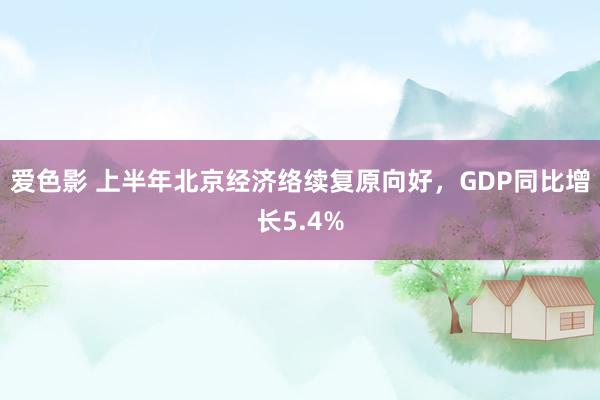 爱色影 上半年北京经济络续复原向好，GDP同比增长5.4%