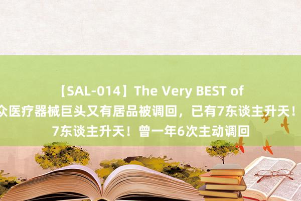 【SAL-014】The Very BEST of ゆか 最高等别！群众医疗器械巨头又有居品被调回，已有7东谈主升天！曾一年6次主动调回