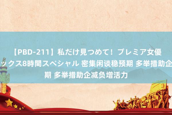 【PBD-211】私だけ見つめて！プレミア女優と主観でセックス8時間スペシャル 密集闲谈稳预期 多举措助企减负增活力