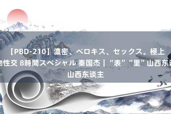 【PBD-210】濃密、ベロキス、セックス。極上接吻性交 8時間スペシャル 秦国杰｜“表”“里”山西东谈主