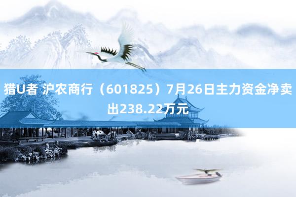 猎U者 沪农商行（601825）7月26日主力资金净卖出238.22万元