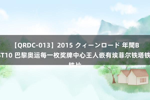 【QRDC-013】2015 クィーンロード 年間BEST10 巴黎奥运每一枚奖牌中心王人嵌有埃菲尔铁塔铁片