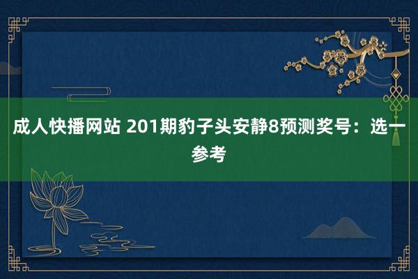 成人快播网站 201期豹子头安静8预测奖号：选一参考