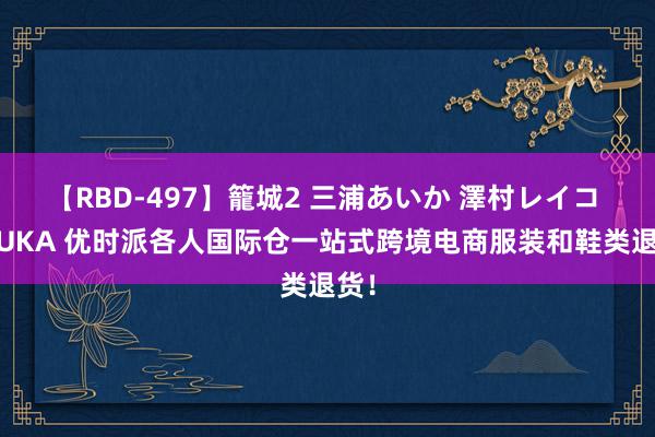 【RBD-497】籠城2 三浦あいか 澤村レイコ ASUKA 优时派各人国际仓一站式跨境电商服装和鞋类退货！