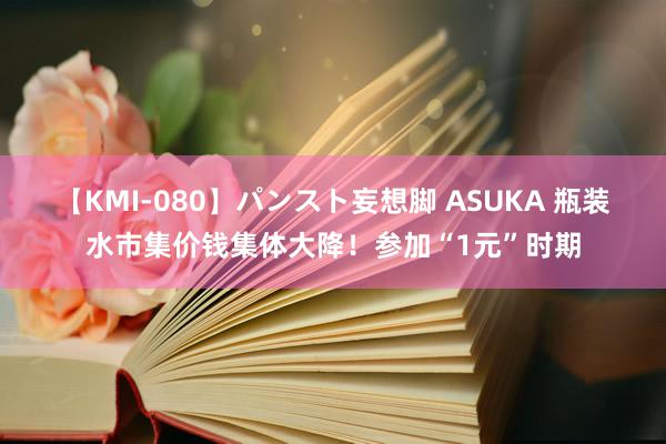 【KMI-080】パンスト妄想脚 ASUKA 瓶装水市集价钱集体大降！参加“1元”时期