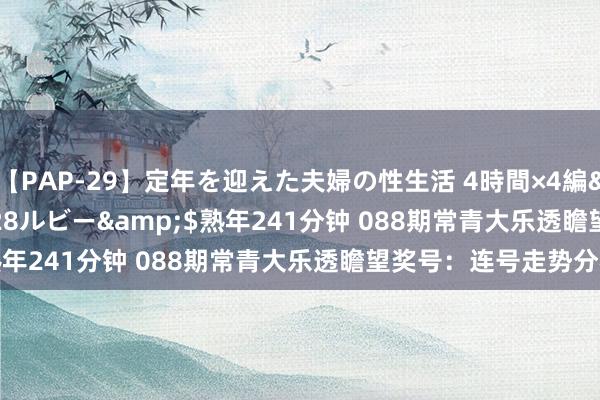 【PAP-29】定年を迎えた夫婦の性生活 4時間×4編</a>2012-02-28ルビー&$熟年241分钟 088期常青大乐透瞻望奖号：连号走势分析