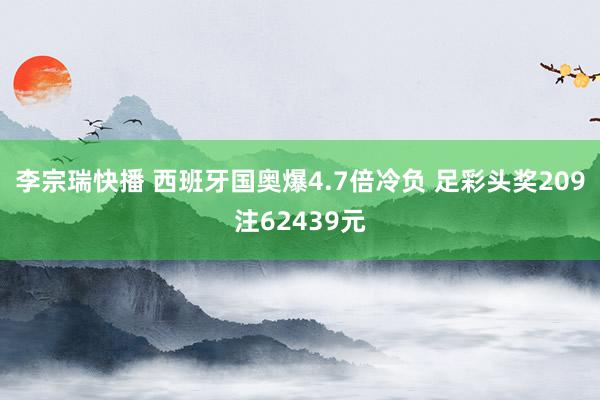 李宗瑞快播 西班牙国奥爆4.7倍冷负 足彩头奖209注62439元