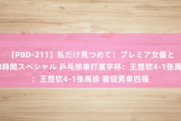 【PBD-211】私だけ見つめて！プレミア女優と主観でセックス8時間スペシャル 乒乓球单打寰宇杯：王楚钦4-1张禹珍 晋级男单四强