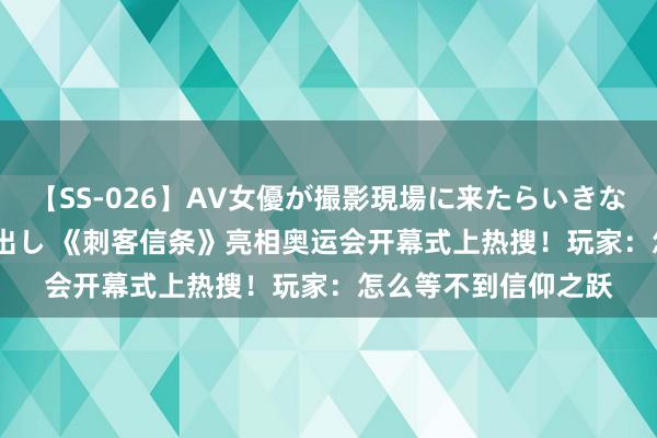 【SS-026】AV女優が撮影現場に来たらいきなりSEX 即ハメ 生中出し 《刺客信条》亮相奥运会开幕式上热搜！玩家：怎么等不到信仰之跃