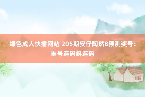 绿色成人快播网站 205期安仔陶然8预测奖号：重号连码斜连码