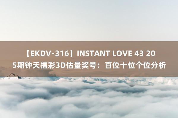 【EKDV-316】INSTANT LOVE 43 205期钟天福彩3D估量奖号：百位十位个位分析