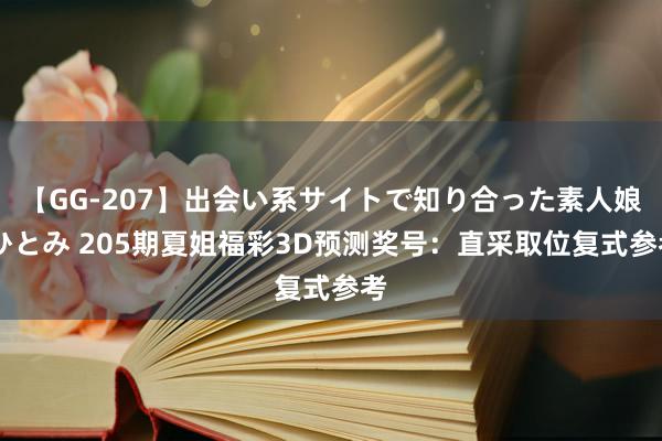 【GG-207】出会い系サイトで知り合った素人娘 ひとみ 205期夏姐福彩3D预测奖号：直采取位复式参考