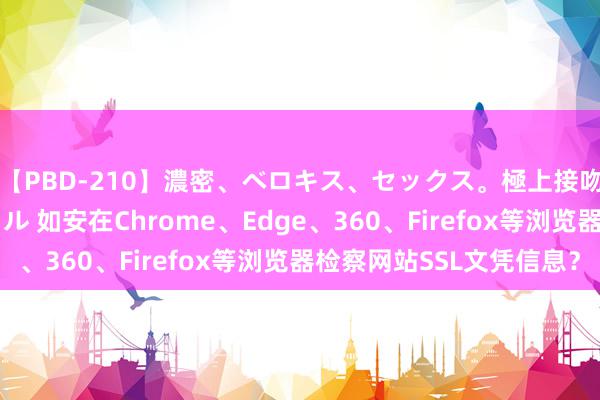 【PBD-210】濃密、ベロキス、セックス。極上接吻性交 8時間スペシャル 如安在Chrome、Edge、360、Firefox等浏览器检察网站SSL文凭信息？