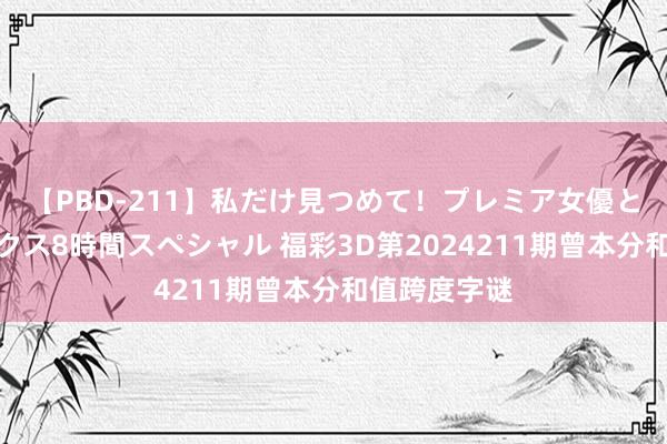 【PBD-211】私だけ見つめて！プレミア女優と主観でセックス8時間スペシャル 福彩3D第2024211期曾本分和值跨度字谜