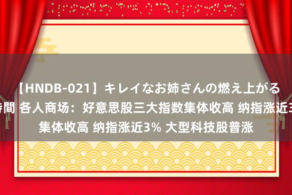 【HNDB-021】キレイなお姉さんの燃え上がる本物中出し交尾4時間 各人商场：好意思股三大指数集体收高 纳指涨近3% 大型科技股普涨