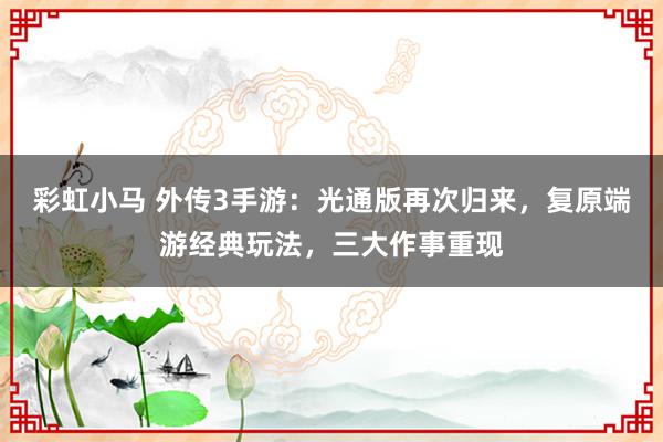 彩虹小马 外传3手游：光通版再次归来，复原端游经典玩法，三大作事重现