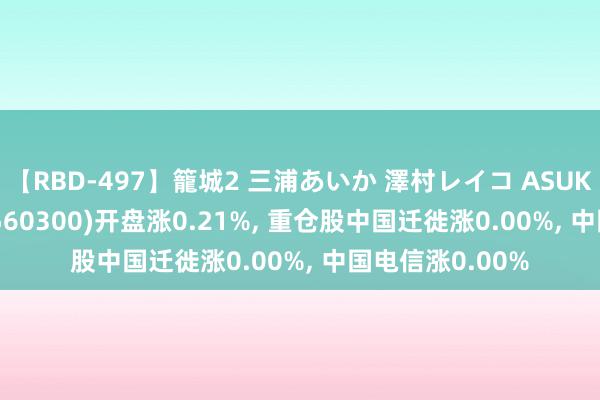 【RBD-497】籠城2 三浦あいか 澤村レイコ ASUKA 电信50ETF(560300)开盘涨0.21%, 重仓股中国迁徙涨0.00%, 中国电信涨0.00%