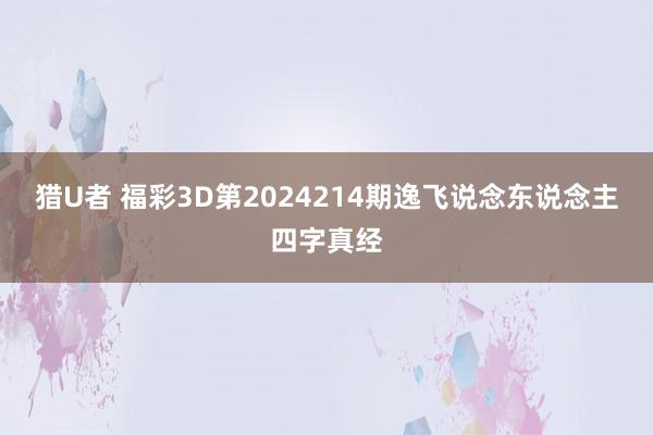 猎U者 福彩3D第2024214期逸飞说念东说念主四字真经