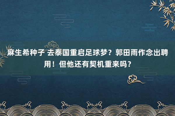 麻生希种子 去泰国重启足球梦？郭田雨作念出聘用！但他还有契机重来吗？