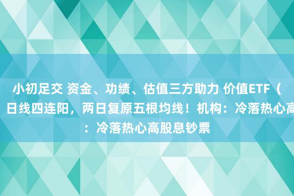 小初足交 资金、功绩、估值三方助力 价值ETF（510030）日线四连阳，两日复原五根均线！机构：冷落热心高股息钞票