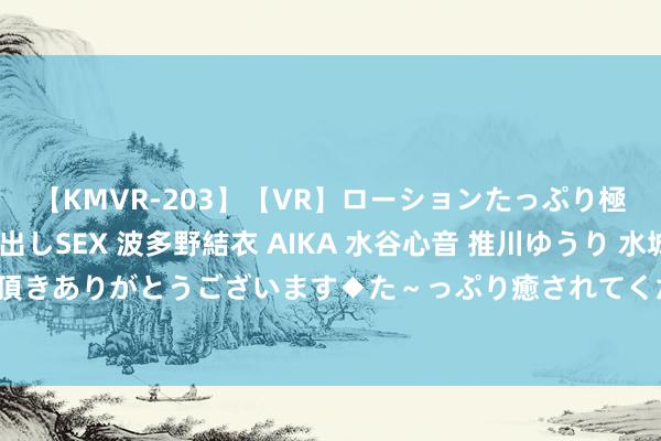 【KMVR-203】【VR】ローションたっぷり極上5人ソープ嬢と中出しSEX 波多野結衣 AIKA 水谷心音 推川ゆうり 水城奈緒 ～本日は御指名頂きありがとうございます◆た～っぷり癒されてくださいね◆～ 翘首期盼的少妇空姐，穿梭云霄翱翔