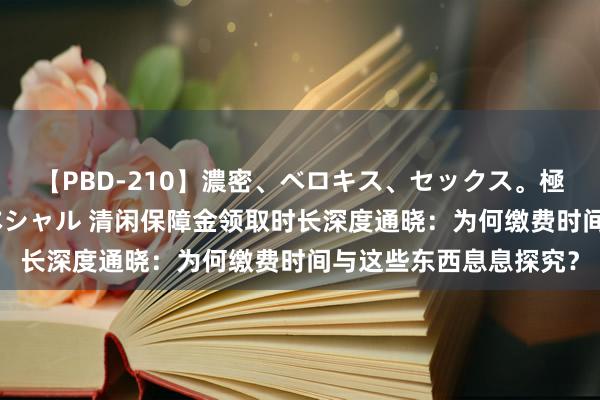 【PBD-210】濃密、ベロキス、セックス。極上接吻性交 8時間スペシャル 清闲保障金领取时长深度通晓：为何缴费时间与这些东西息息探究？