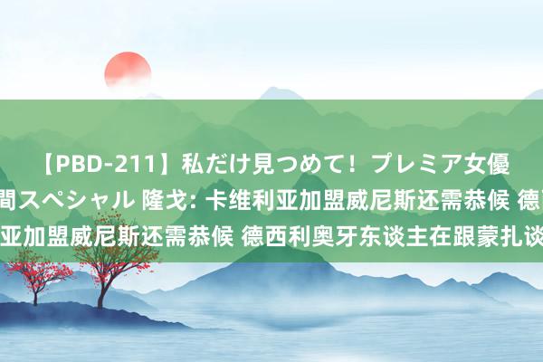 【PBD-211】私だけ見つめて！プレミア女優と主観でセックス8時間スペシャル 隆戈: 卡维利亚加盟威尼斯还需恭候 德西利奥牙东谈主在跟蒙扎谈判