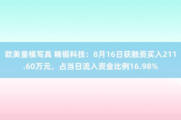 欧美童模写真 精锻科技：8月16日获融资买入211.60万元，占当日流入资金比例16.98%