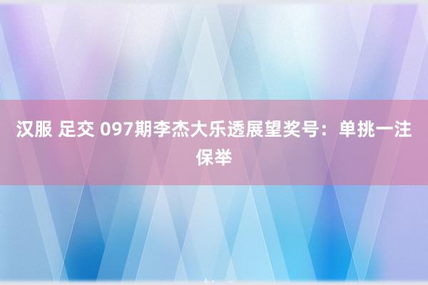 汉服 足交 097期李杰大乐透展望奖号：单挑一注保举