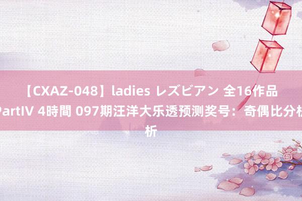 【CXAZ-048】ladies レズビアン 全16作品 PartIV 4時間 097期汪洋大乐透预测奖号：奇偶比分析