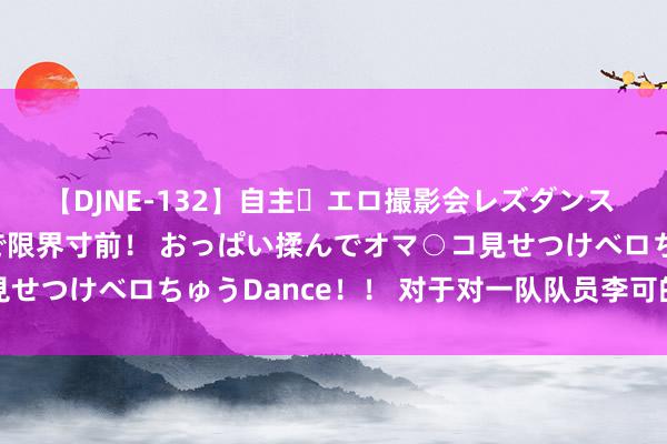 【DJNE-132】自主・エロ撮影会レズダンス 透け透けベビードールで限界寸前！ おっぱい揉んでオマ○コ見せつけベロちゅうDance！！ 对于对一队队员李可的贬责决定