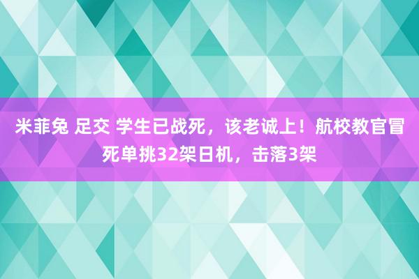 米菲兔 足交 学生已战死，该老诚上！航校教官冒死单挑32架日机，击落3架