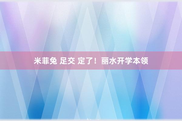 米菲兔 足交 定了！丽水开学本领