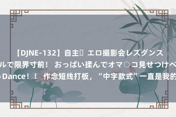 【DJNE-132】自主・エロ撮影会レズダンス 透け透けベビードールで限界寸前！ おっぱい揉んでオマ○コ見せつけベロちゅうDance！！ 作念短线打板，“中字款式”一直是我的首选，唯一红色“中”字款式信号