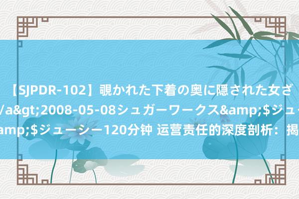 【SJPDR-102】覗かれた下着の奥に隠された女ざかりのエロス</a>2008-05-08シュガーワークス&$ジューシー120分钟 运营责任的深度剖析：揭示背后的高明与骨子