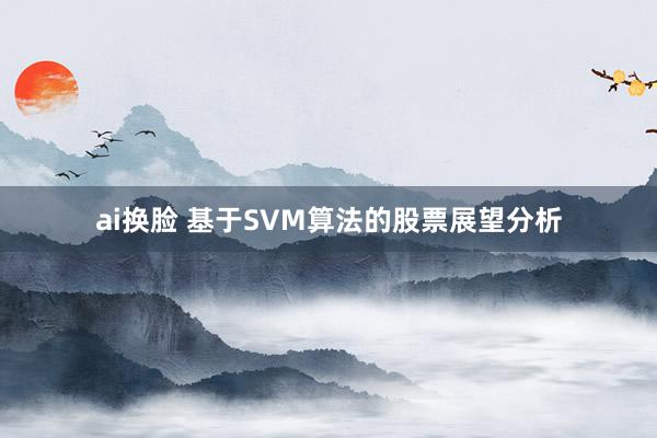 ai换脸 基于SVM算法的股票展望分析